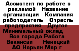 Ассистент по работе с рекламой › Название организации ­ Компания-работодатель › Отрасль предприятия ­ Другое › Минимальный оклад ­ 1 - Все города Работа » Вакансии   . Ненецкий АО,Нарьян-Мар г.